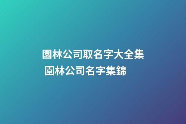 園林公司取名字大全集 園林公司名字集錦-第1張-公司起名-玄機派